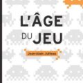 Livre : L’ÂGE DU JEU, POUR UNE APPROCHE LUDIQUE DES MUTATIONS NUMÉRIQUES de Jean-Alain Jutteau