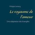 Livre : LE ROYAUME DE L’AMOUR UNE ADAPTATION DES ÉVANGILES de Philippe Lestang
