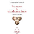 Aux racines du transhumanisme France 1930-1980