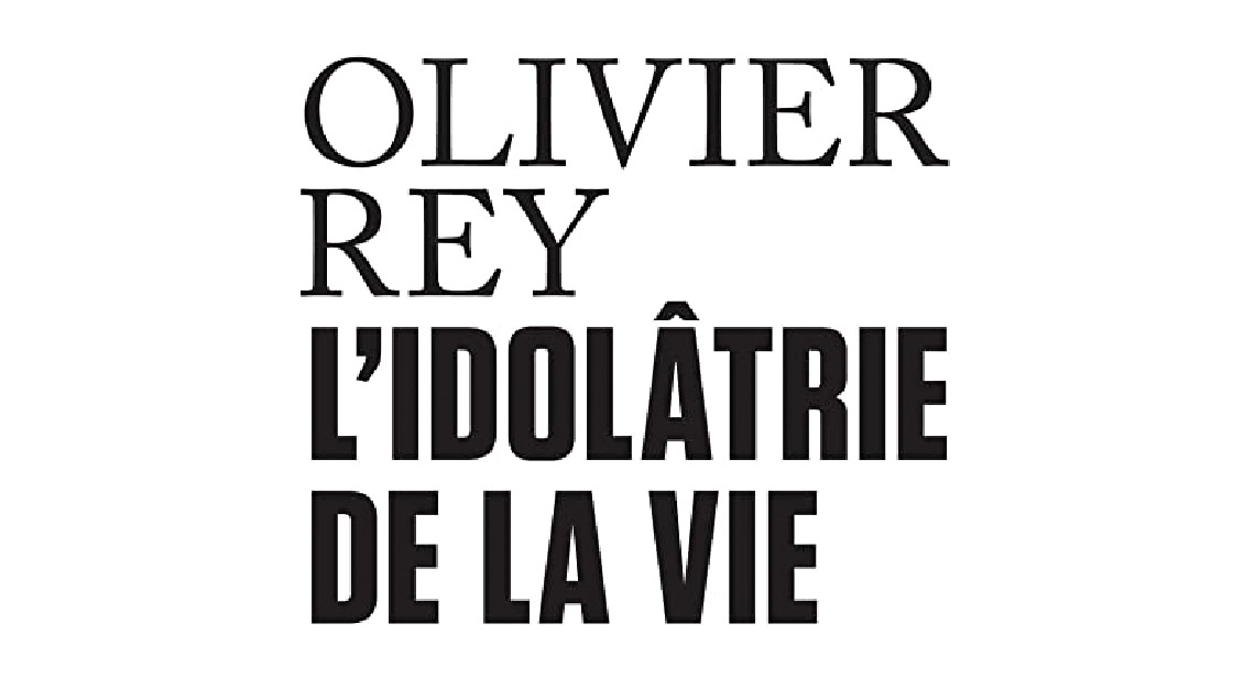 Olivier Rey L'idolâtre de la vie